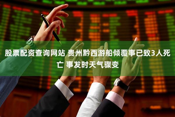 股票配资查询网站 贵州黔西游船倾覆事已致3人死亡 事发时天气骤变