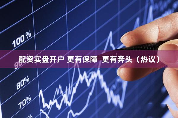 配资实盘开户 更有保障  更有奔头（热议）