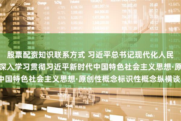 股票配资知识联系方式 习近平总书记现代化人民城市理论原创性贡献（深入学习贯彻习近平新时代中国特色社会主义思想·原创性概念标识性概念纵横谈）