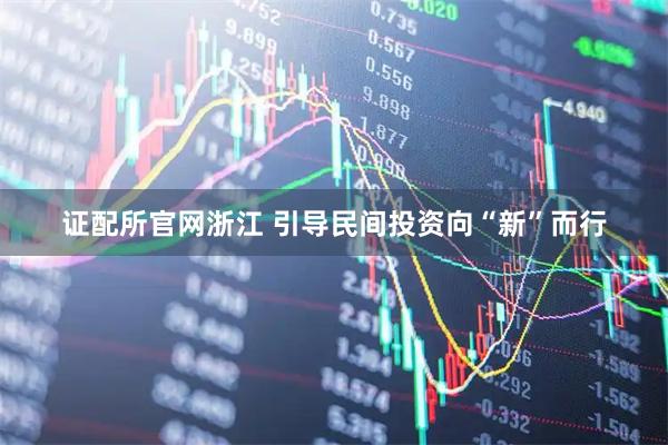 证配所官网浙江 引导民间投资向“新”而行