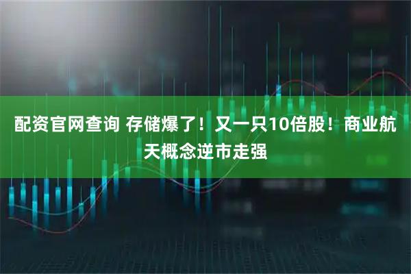 配资官网查询 存储爆了！又一只10倍股！商业航天概念逆市走强